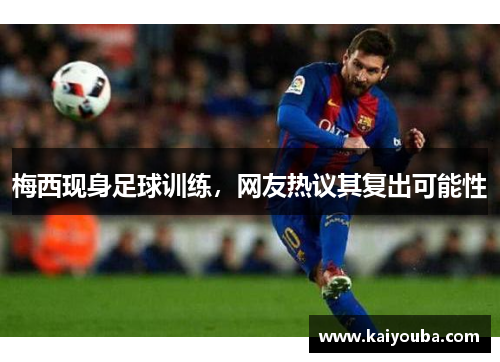 梅西现身足球训练，网友热议其复出可能性